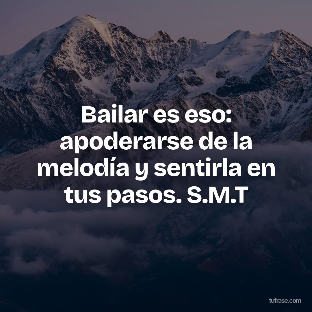 Bailar es eso: apoderarse de la melodía y sentirla en tus pasos. S.M.T