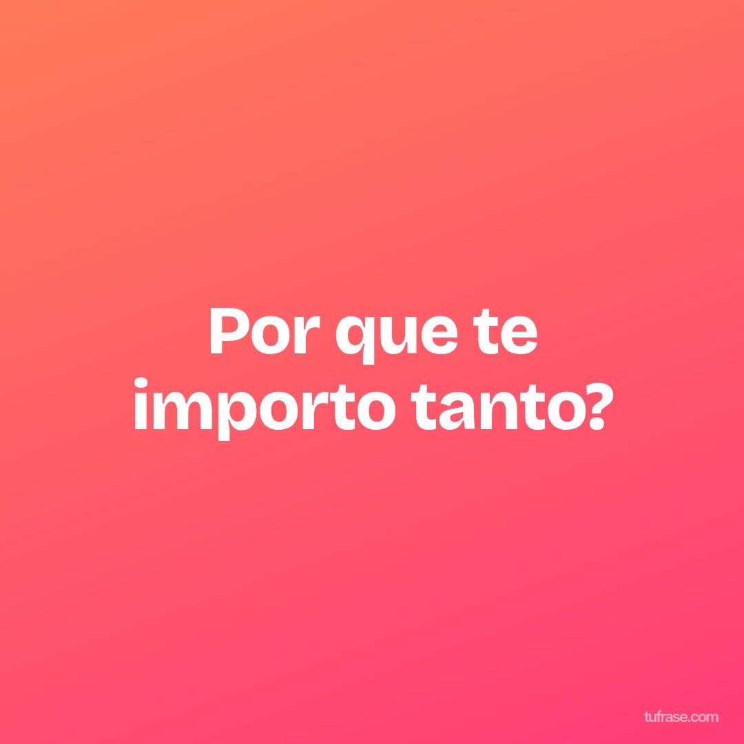 Por que te importo tanto?