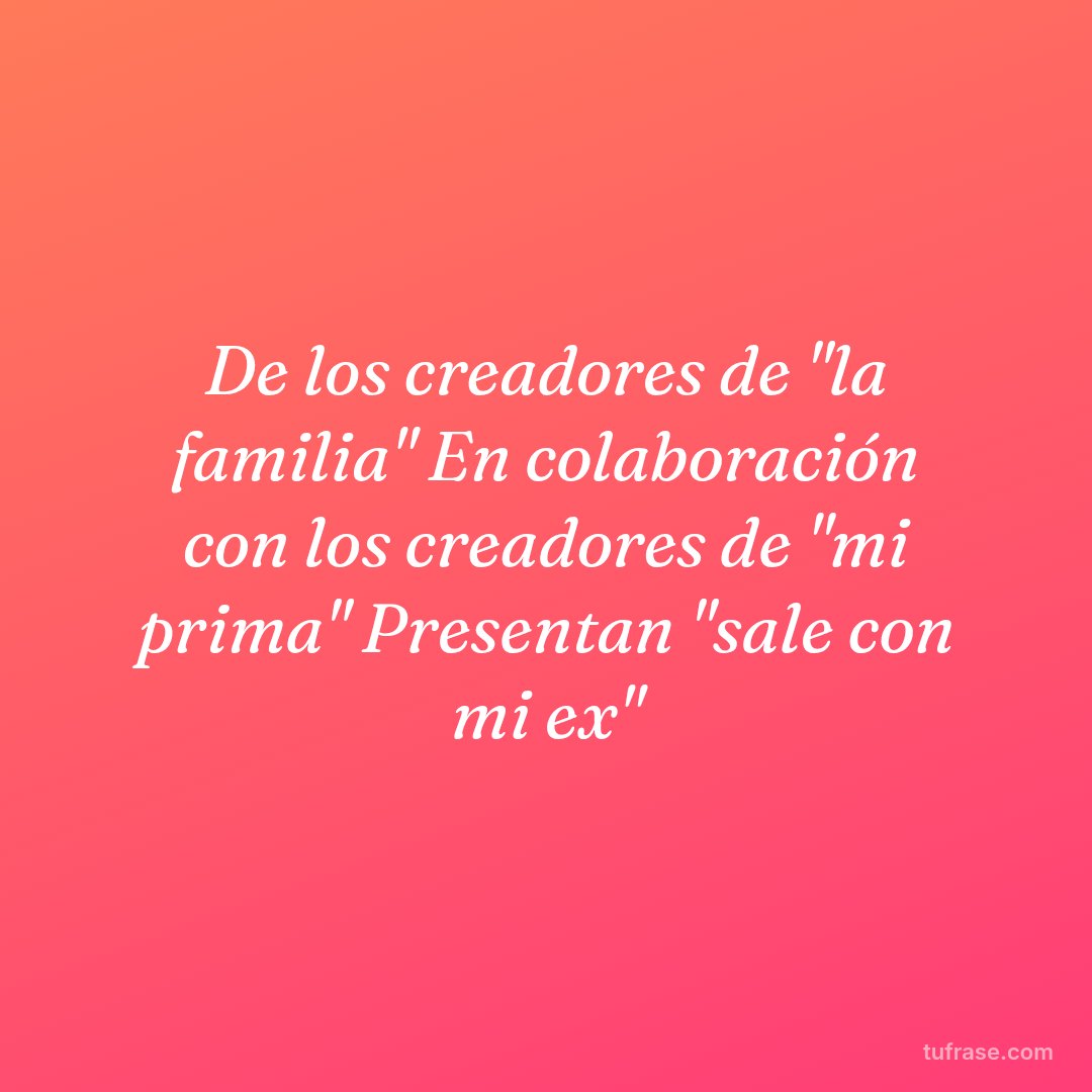 De los creadores de "la familia" En colaboración con los creadores de "mi prima" Presentan "sale con mi ex"