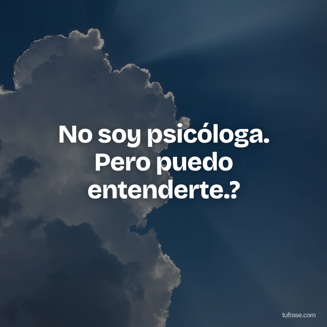 No soy psicóloga. Pero puedo entenderte.?