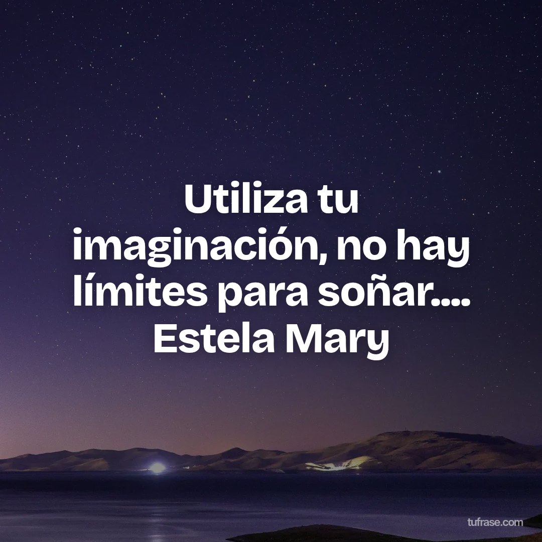 Utiliza tu imaginación, no hay límites para soñar.... Estela Mary