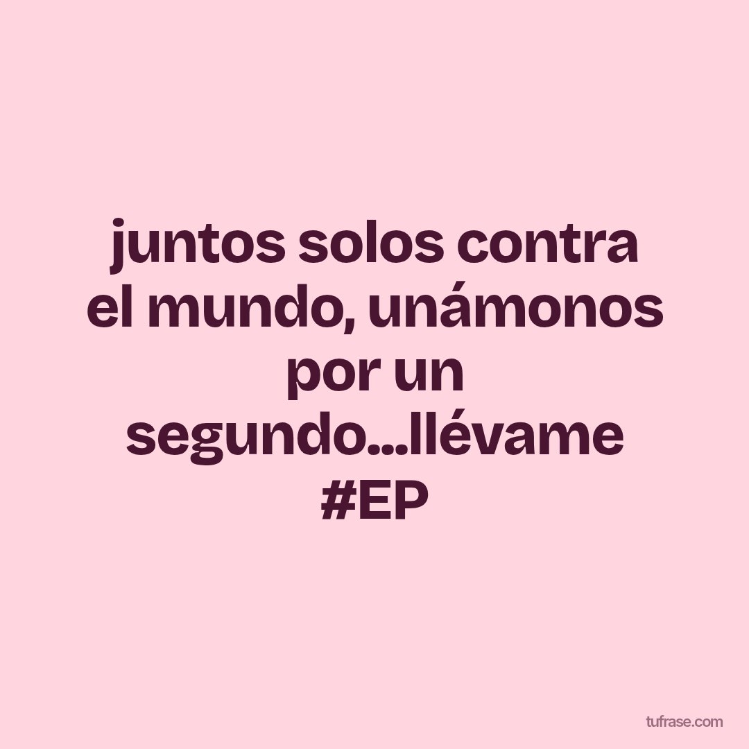 juntos solos contra el mundo, unámonos por un segundo...llévame #EP