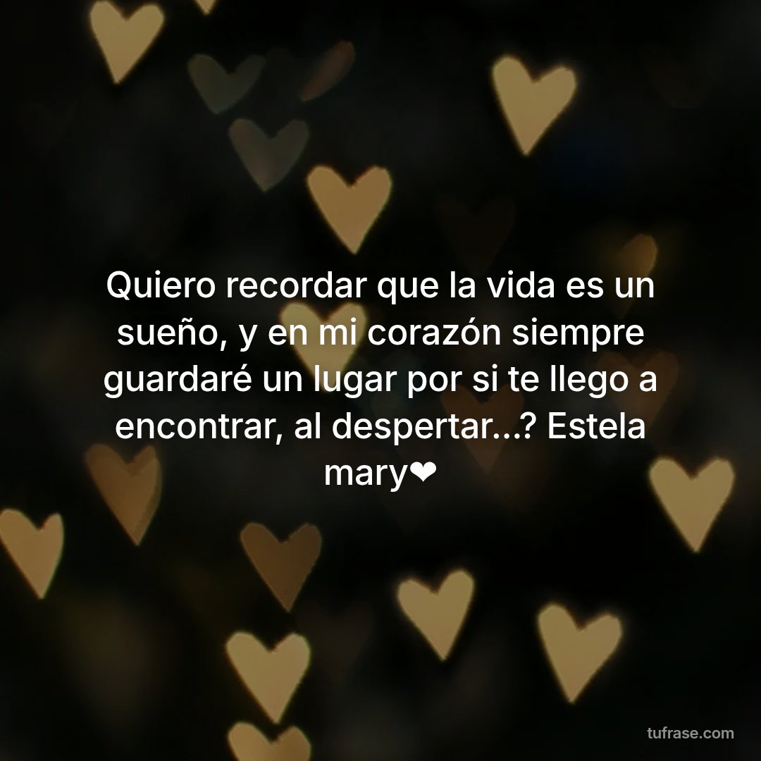 Quiero recordar que la vida es un sueño, y en mi corazón siempre guardaré un lugar por si te llego a encontrar, al despertar...? Estela mary❤