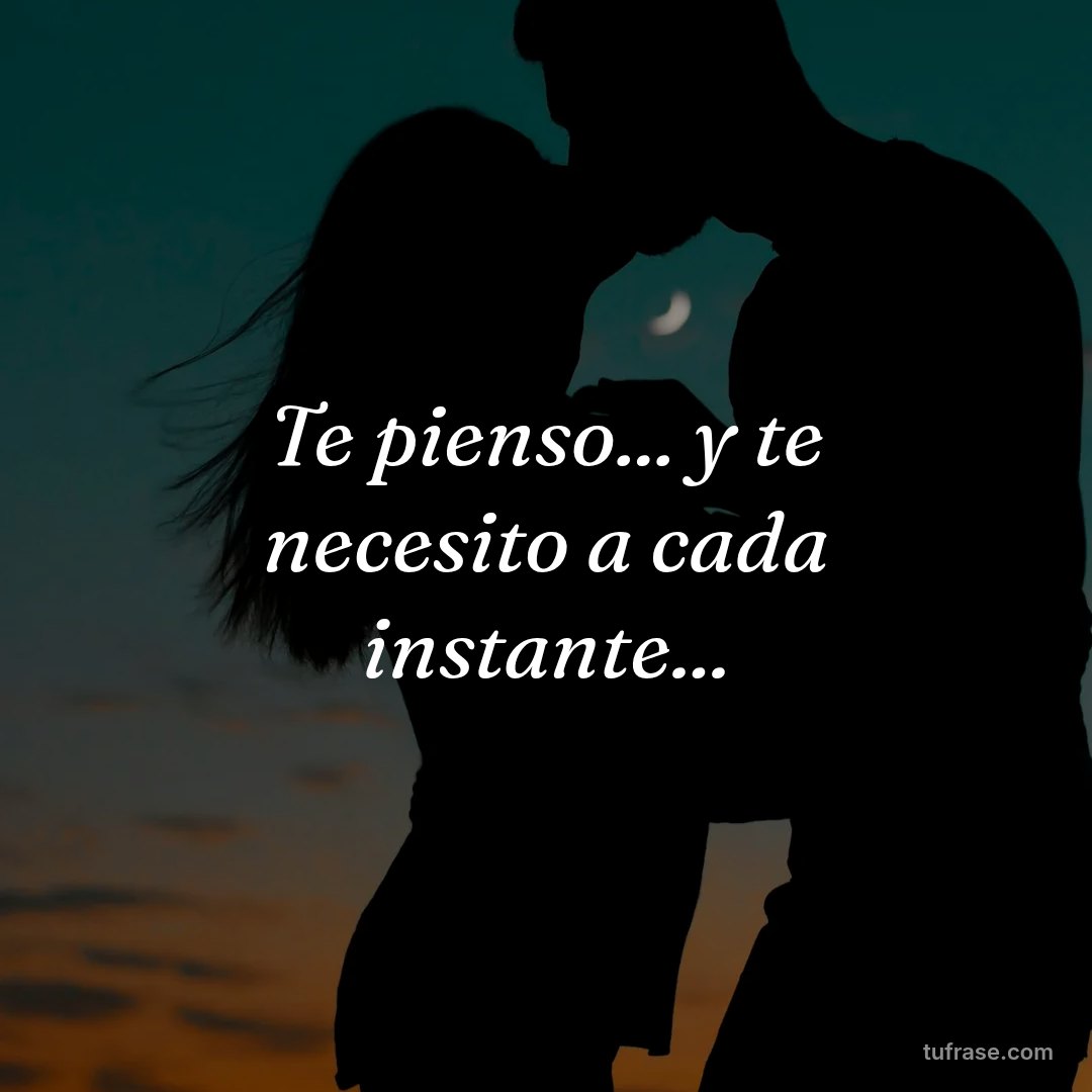 Te pienso... y te necesito a cada instante...