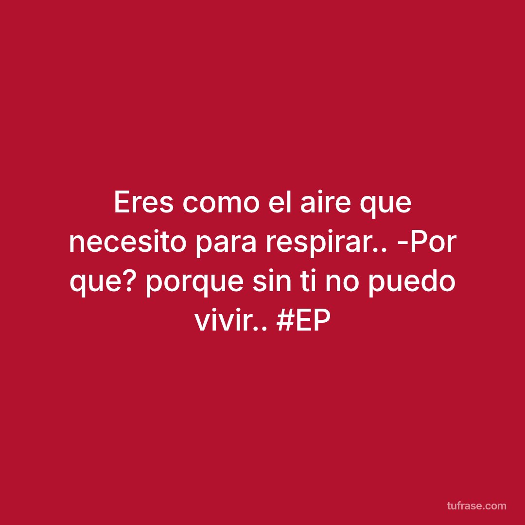 Eres como el aire que necesito para respirar.. -Por que? porque sin ti no puedo vivir.. #EP