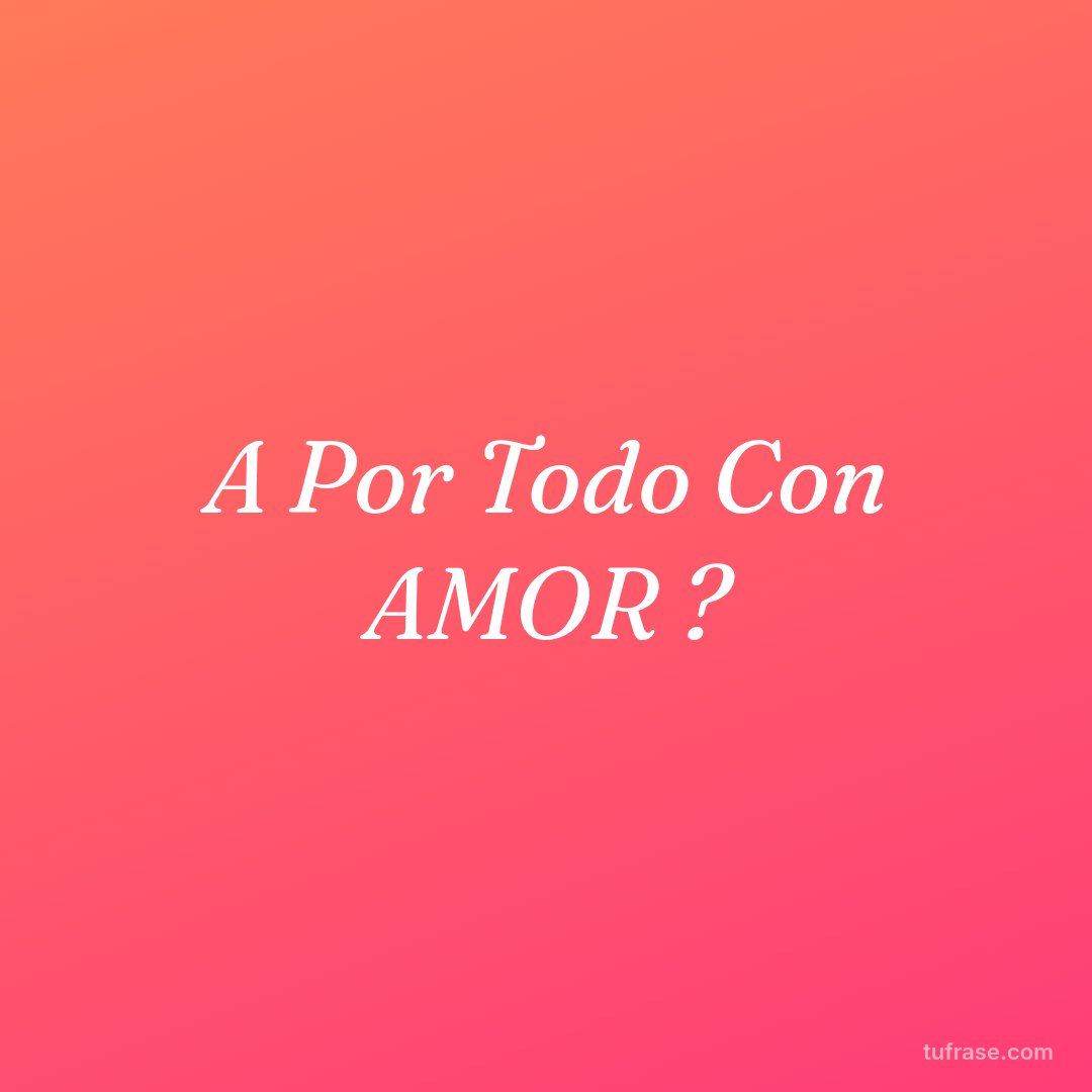 A Por Todo Con AMOR ?