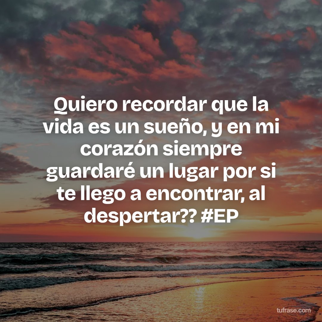 Quiero recordar que la vida es un sueño, y en mi corazón siempre guardaré un lugar por si te llego a encontrar, al despertar?? #EP