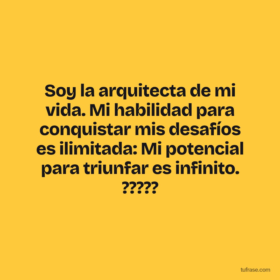 Soy la arquitecta de mi vida. Mi habilidad para conquistar mis desafíos es ilimitada: Mi potencial para triunfar es infinito. ?????