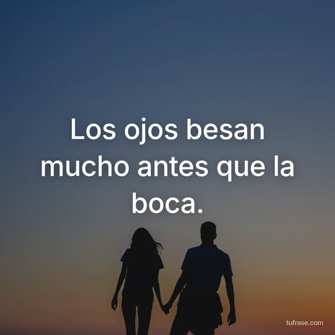 Los ojos besan mucho antes que la boca.