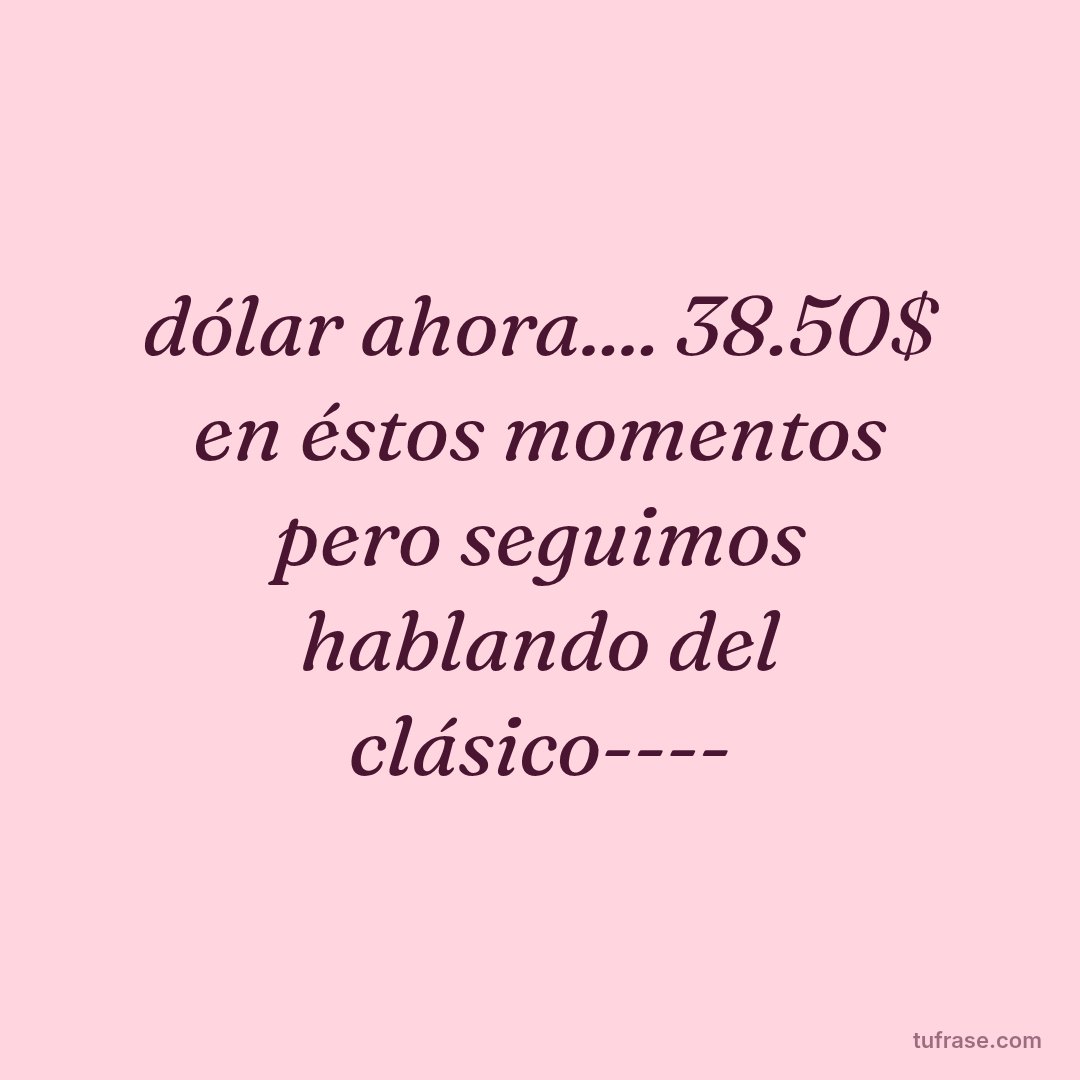 dólar ahora.... 38.50$ en éstos momentos pero seguimos hablando del clásico----