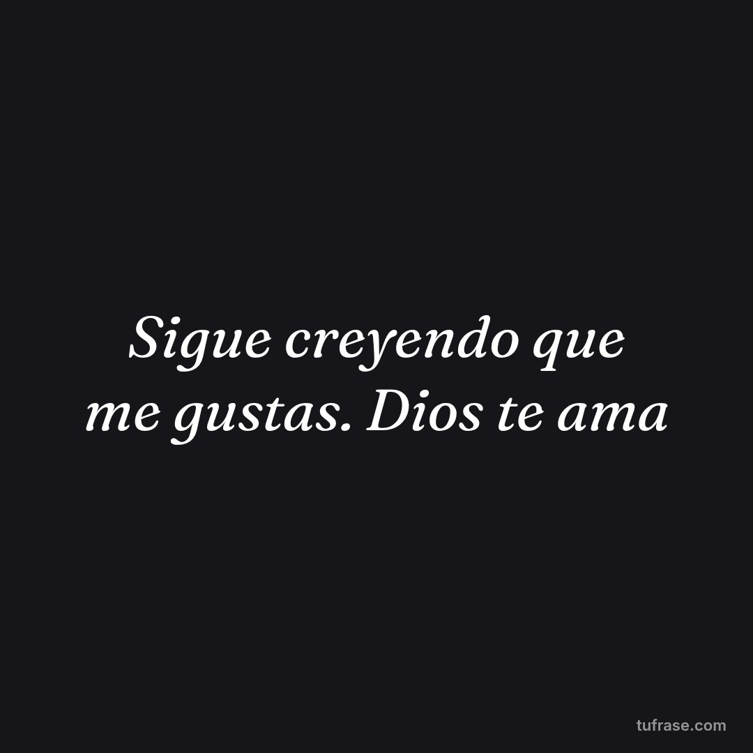 Sigue creyendo que me gustas. Dios te ama