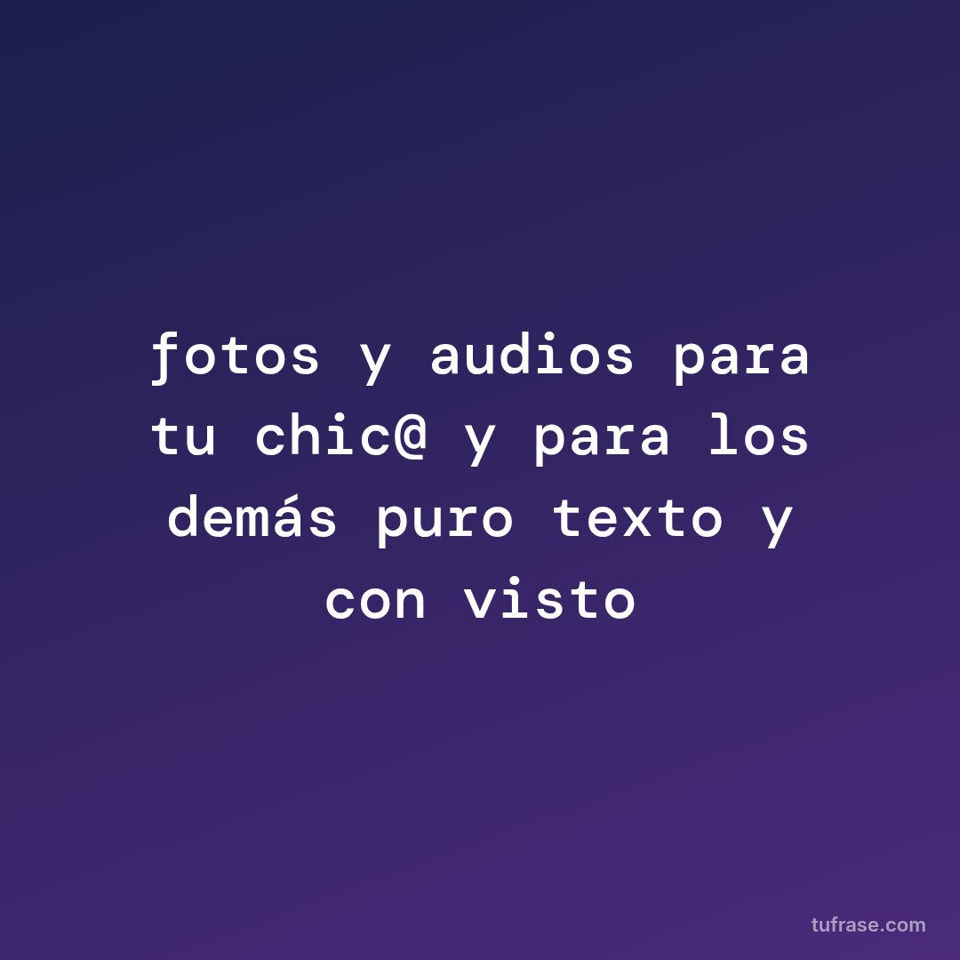 fotos y audios para tu chic@ y para los demás puro texto y con visto