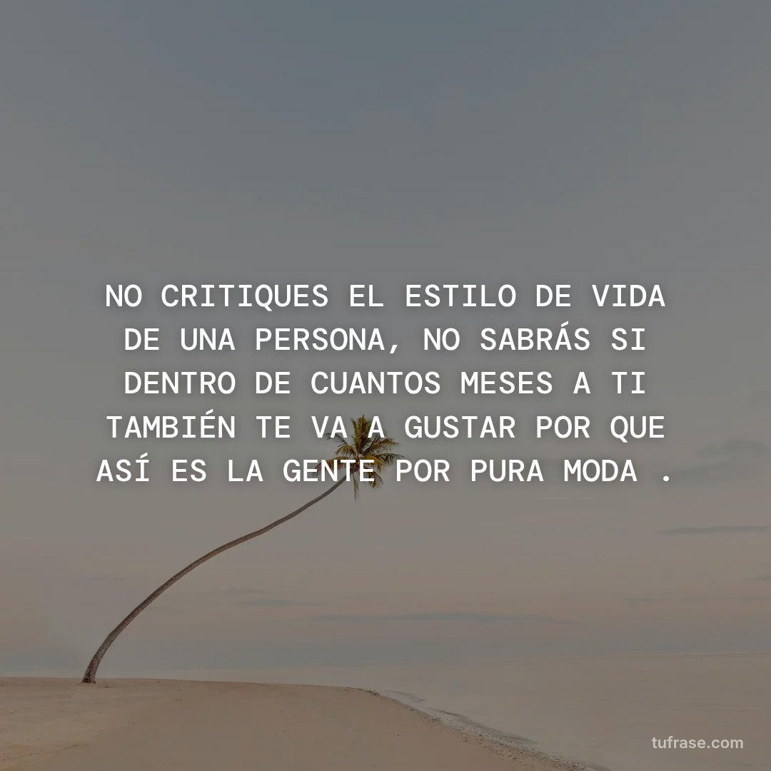 NO CRITIQUES EL ESTILO DE VIDA DE UNA PERSONA, NO SABRÁS SI DENTRO DE CUANTOS MESES A TI TAMBIÉN TE VA A GUSTAR POR QUE ASÍ ES LA GENTE POR PURA MODA .