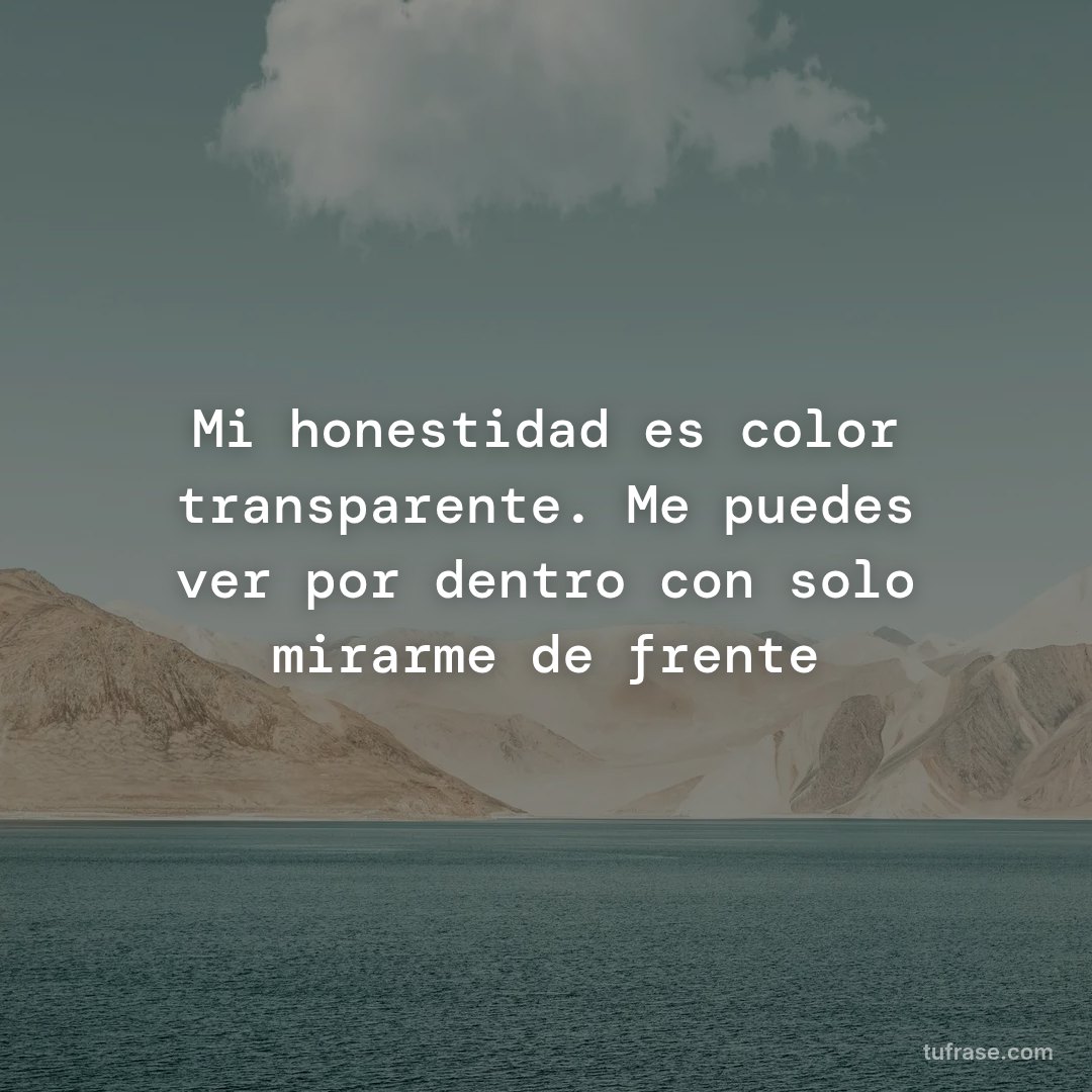 Mi honestidad es color transparente. Me puedes ver por dentro con solo mirarme de frente