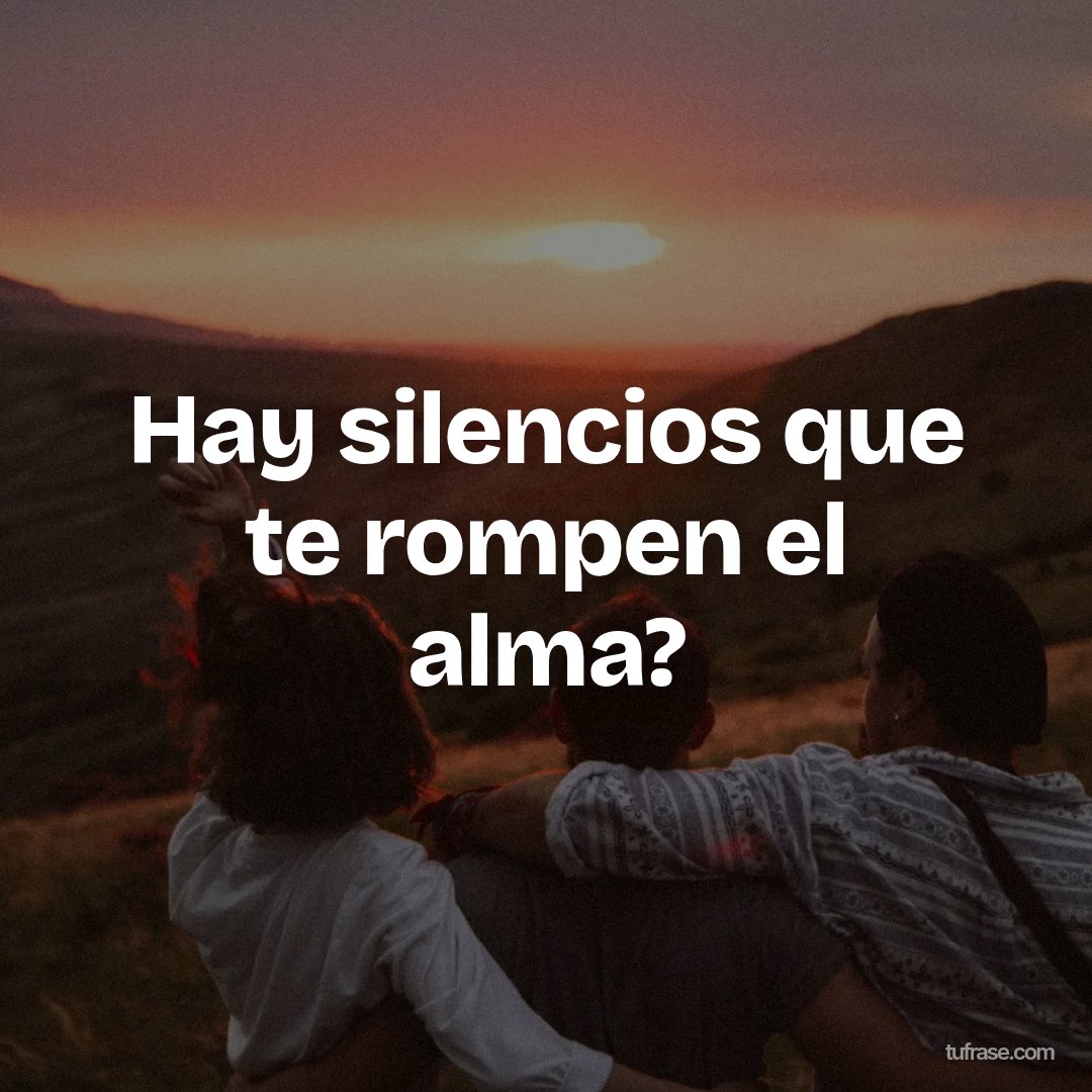 Hay silencios que te rompen el alma?