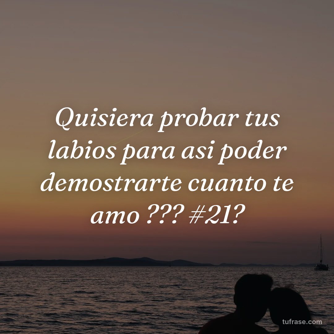 Quisiera probar tus labios para asi poder demostrarte cuanto te amo ??? #21?