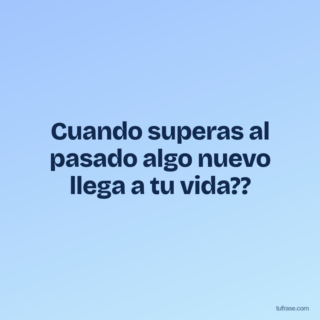 Cuando superas al pasado algo nuevo llega a tu vida??