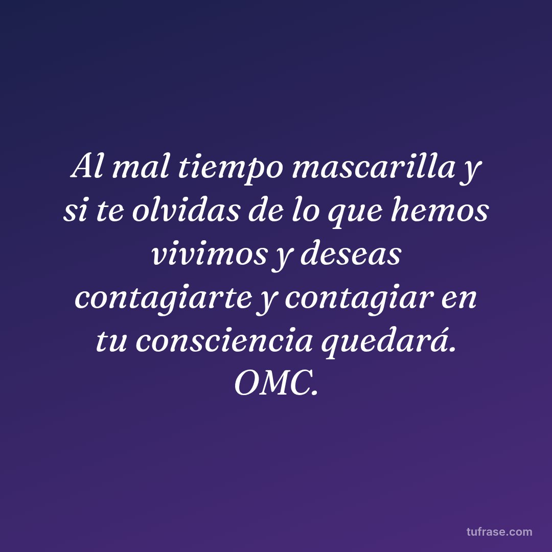 Al mal tiempo mascarilla y si te olvidas de lo que hemos vivimos y deseas contagiarte y contagiar en tu consciencia quedará. OMC.