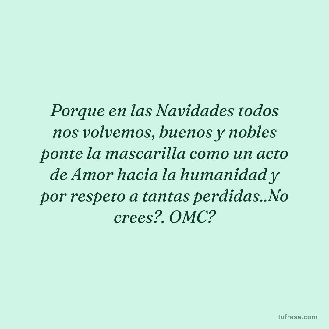 Porque en las Navidades todos nos volvemos, buenos y nobles ponte la mascarilla como un acto de Amor hacia la humanidad y por respeto a tantas perdidas..No crees?. OMC?
