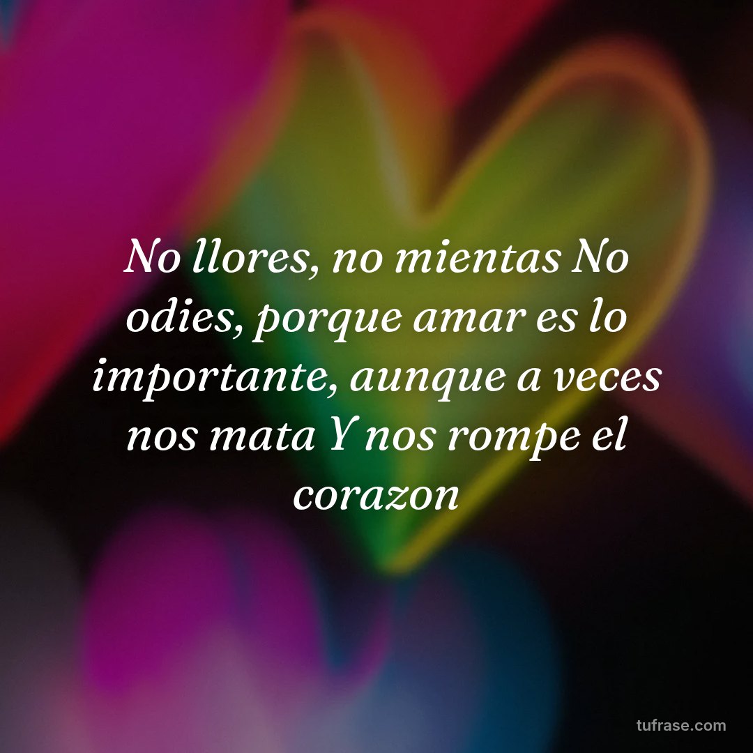 No llores, no mientas No odies, porque amar es lo importante, aunque a veces nos mata Y nos rompe el corazon