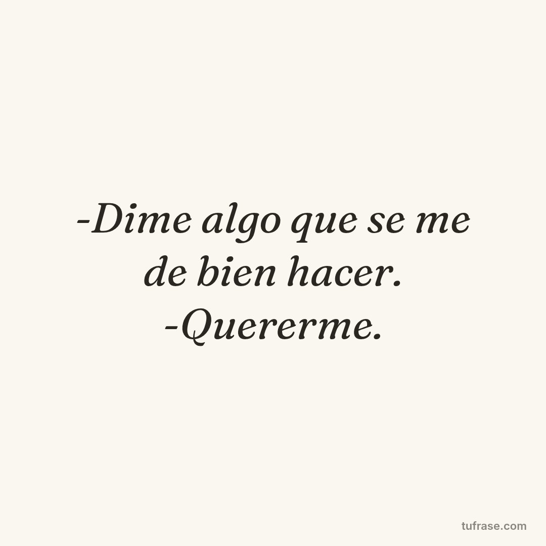 -Dime algo que se me de bien hacer. -Quererme.