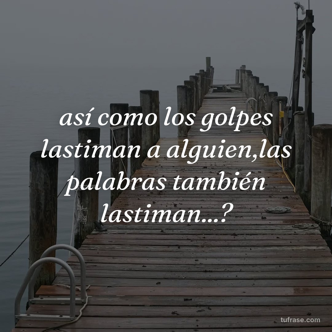 así como los golpes lastiman a alguien,las palabras también lastiman...?