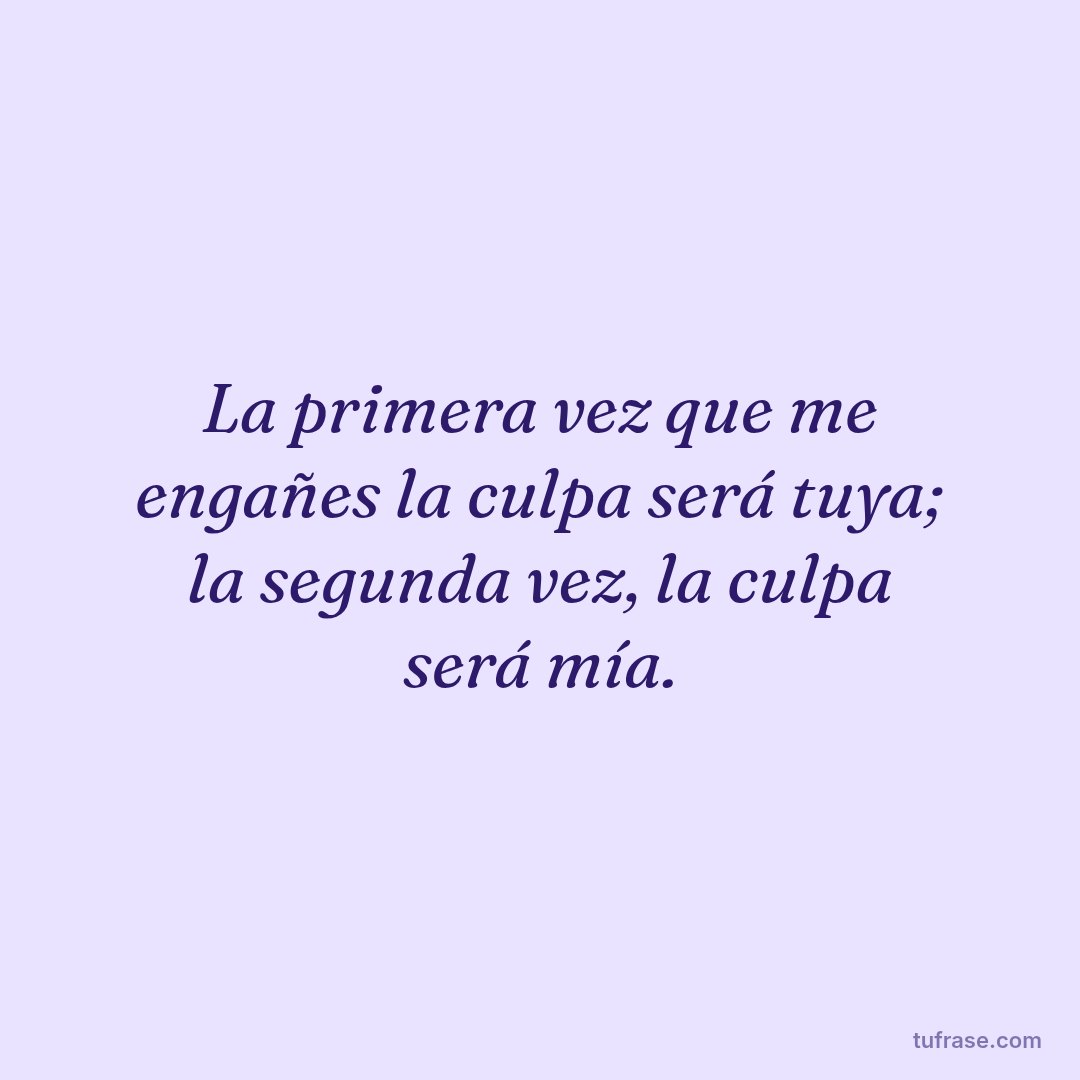 La primera vez que me engañes la culpa será tuya; la segunda vez, la culpa será mía.