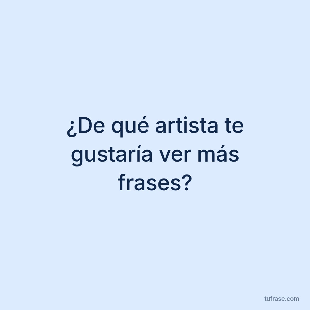 ¿De qué artista te gustaría ver más frases?