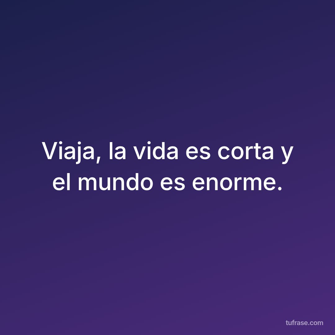 Viaja, la vida es corta y el mundo es enorme.