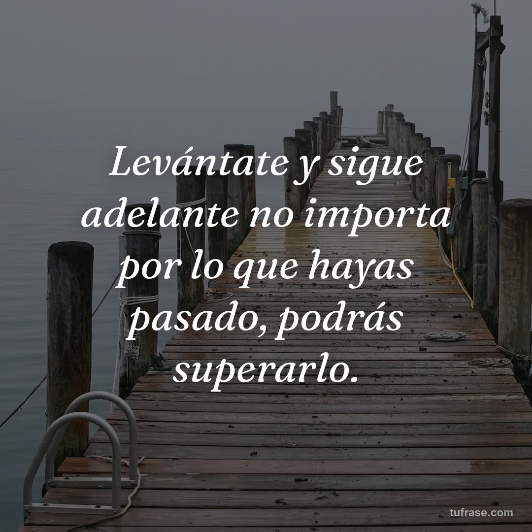 Levántate y sigue adelante no importa por lo que hayas pasado, podrás superarlo.