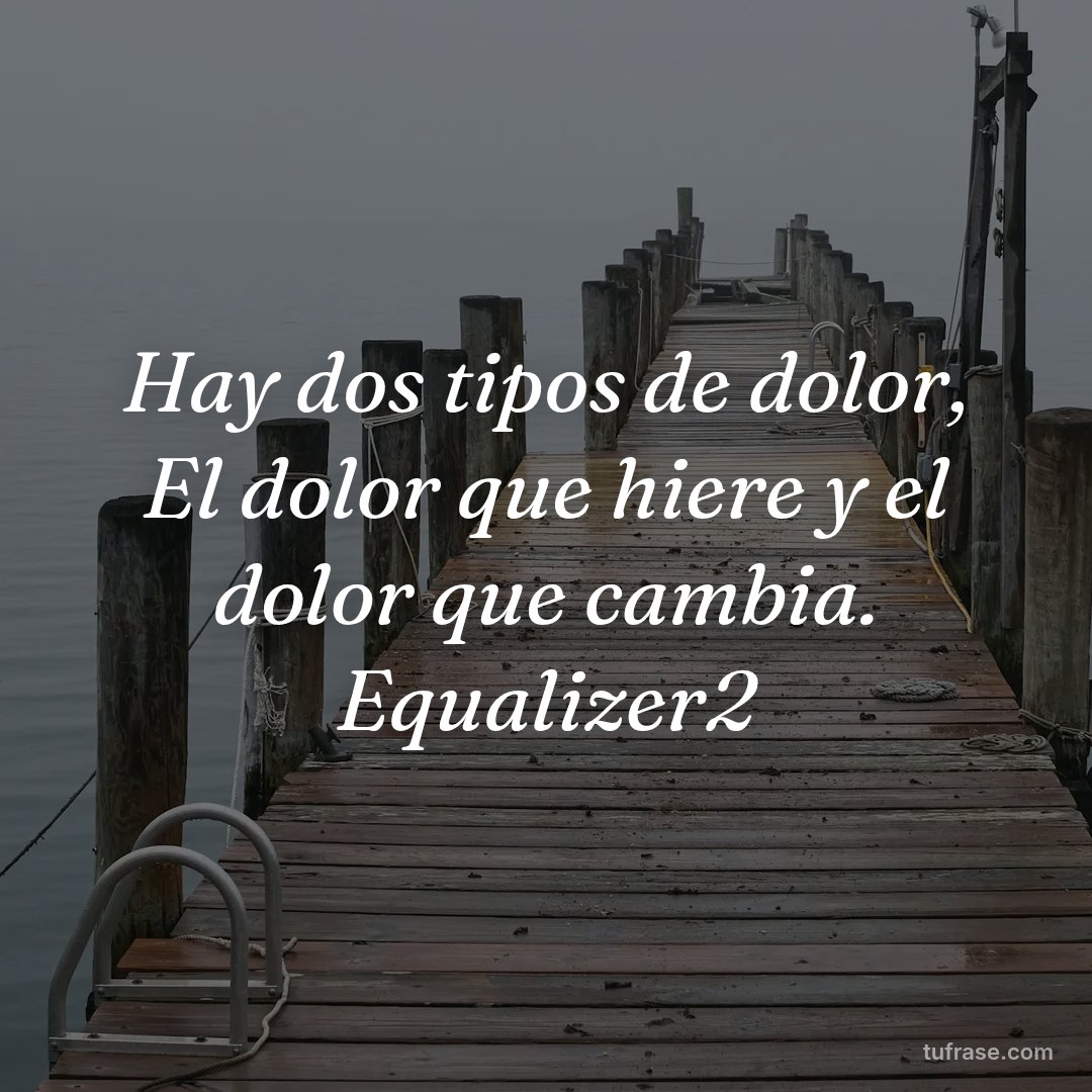 Hay dos tipos de dolor, El dolor que hiere y el dolor que cambia. Equalizer2