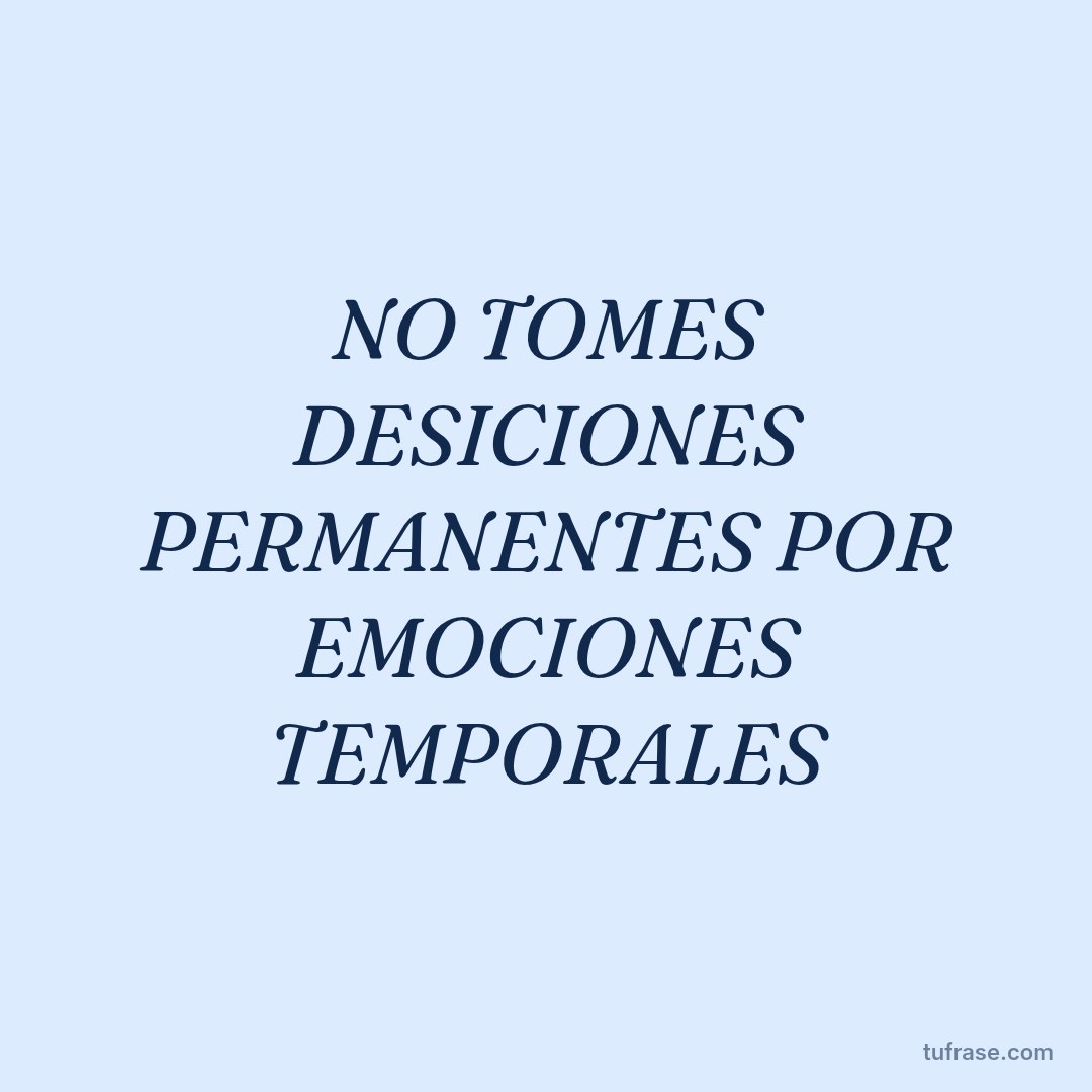NO TOMES DESICIONES PERMANENTES POR EMOCIONES TEMPORALES