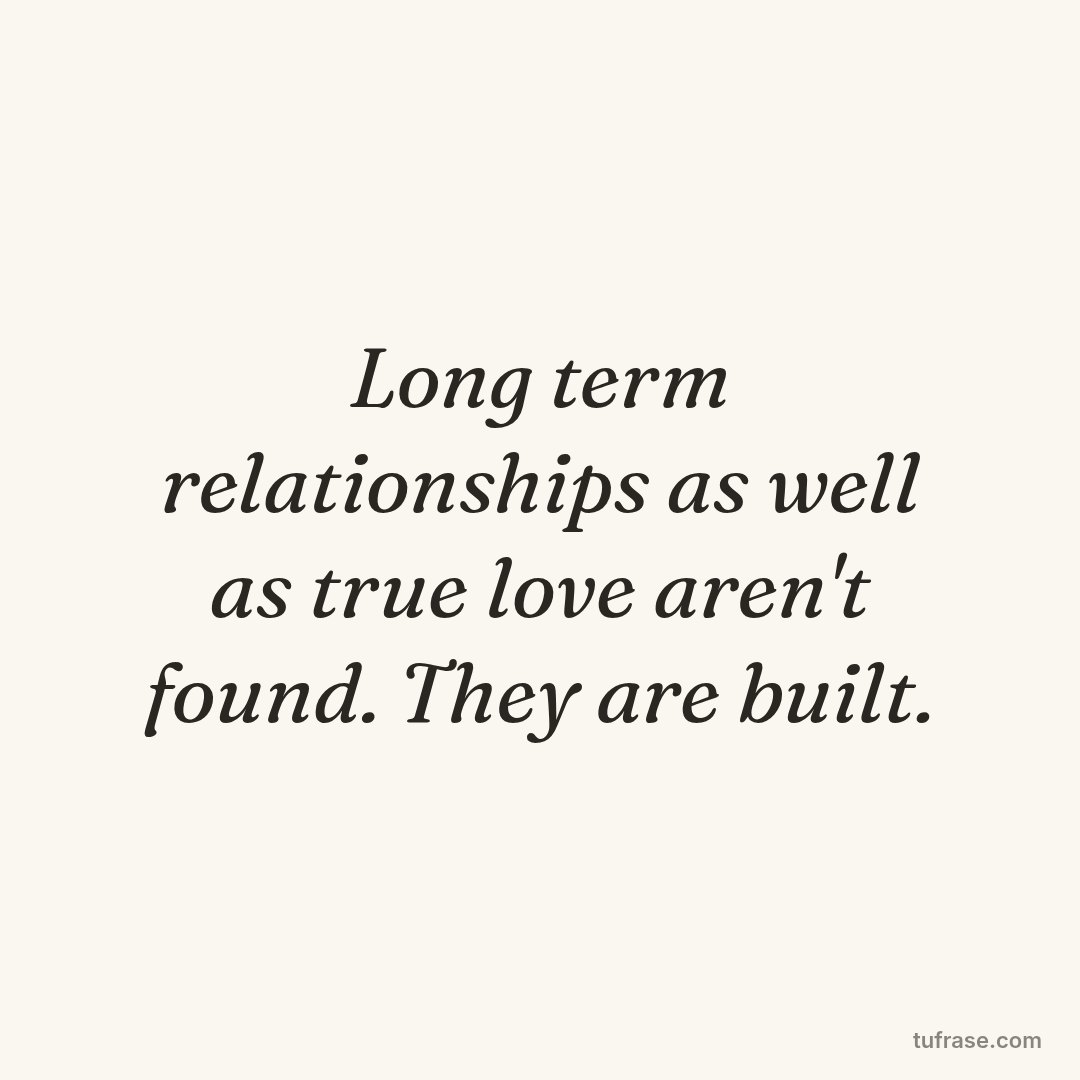 Long term relationships as well as true love aren't found. They are built.