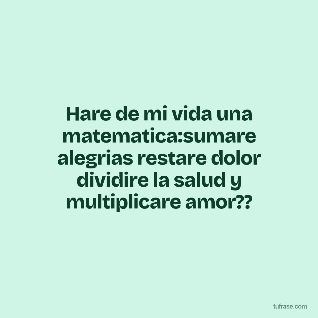 Hare de mi vida una matematica:sumare alegrias restare dolor dividire la salud y multiplicare amor??