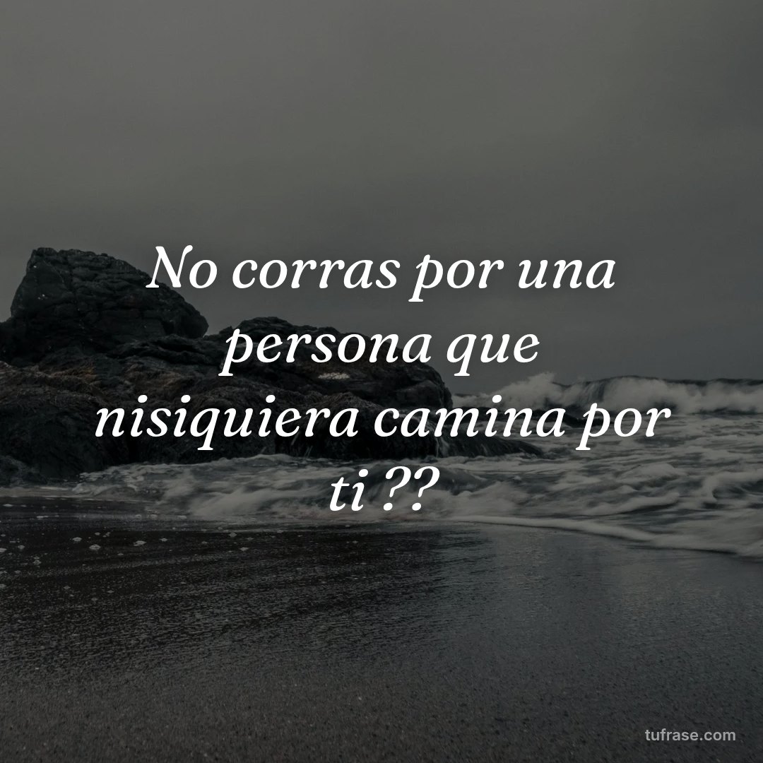 No corras por una persona que nisiquiera camina por ti ??