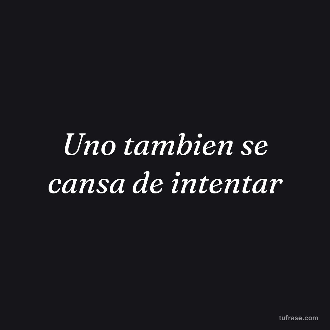 Uno tambien se cansa de intentar