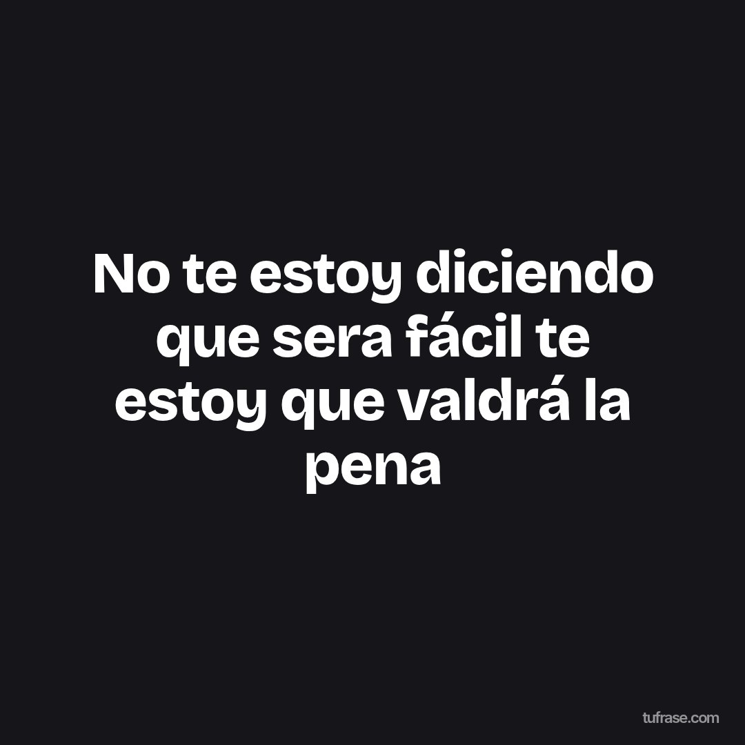 No te estoy diciendo que sera fácil te estoy que valdrá la pena