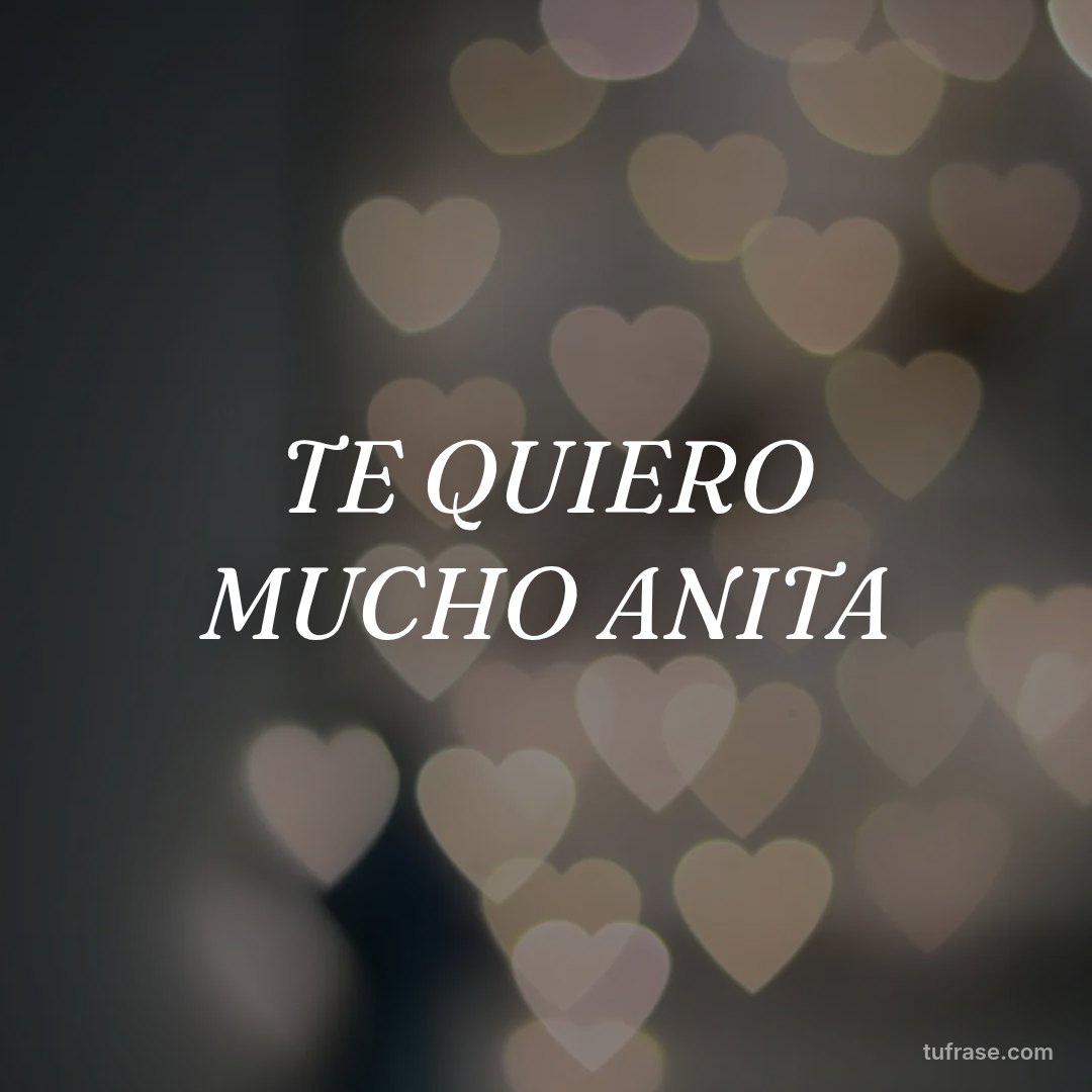 TE QUIERO MUCHO ANITA