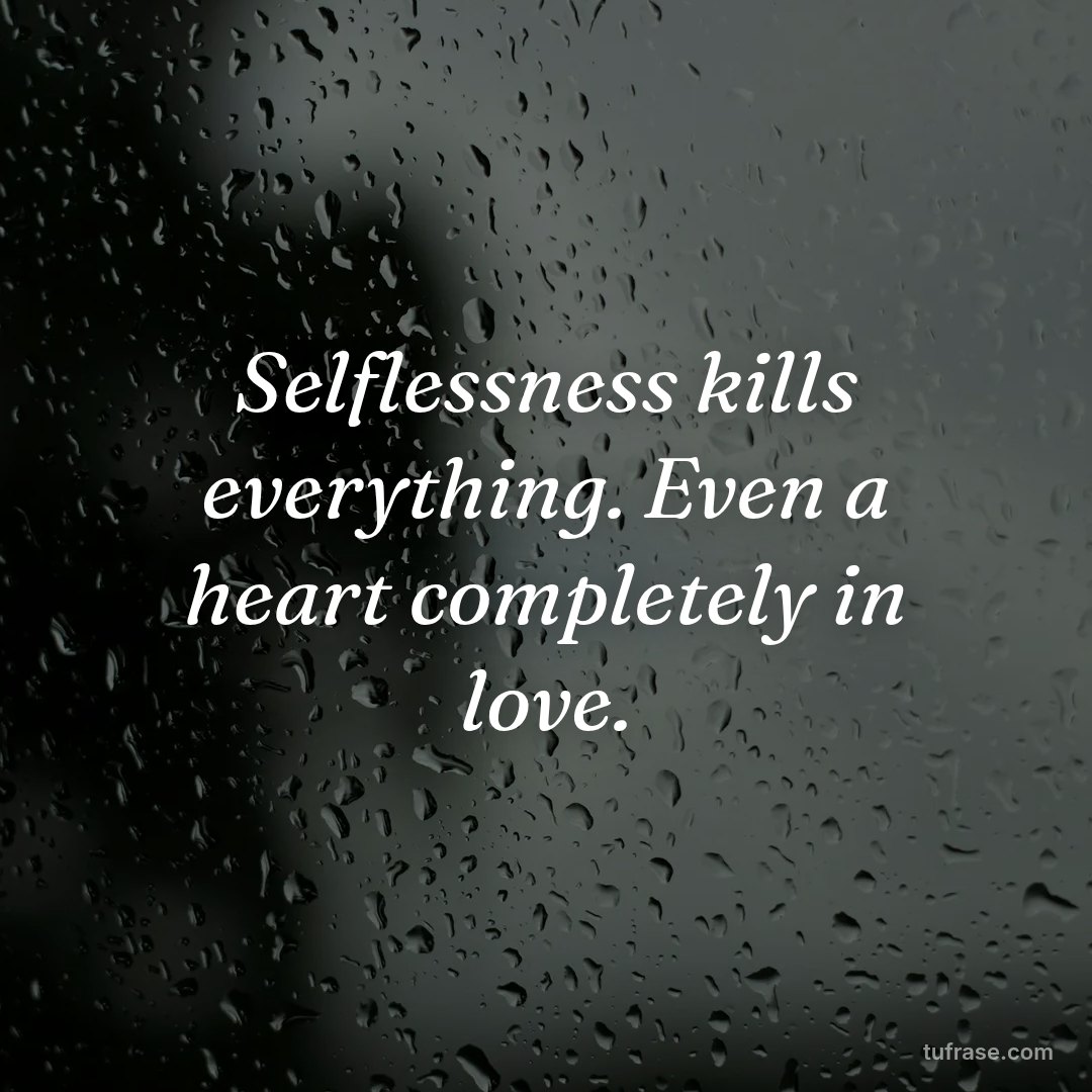 Selflessness kills everything. Even a heart completely in love.