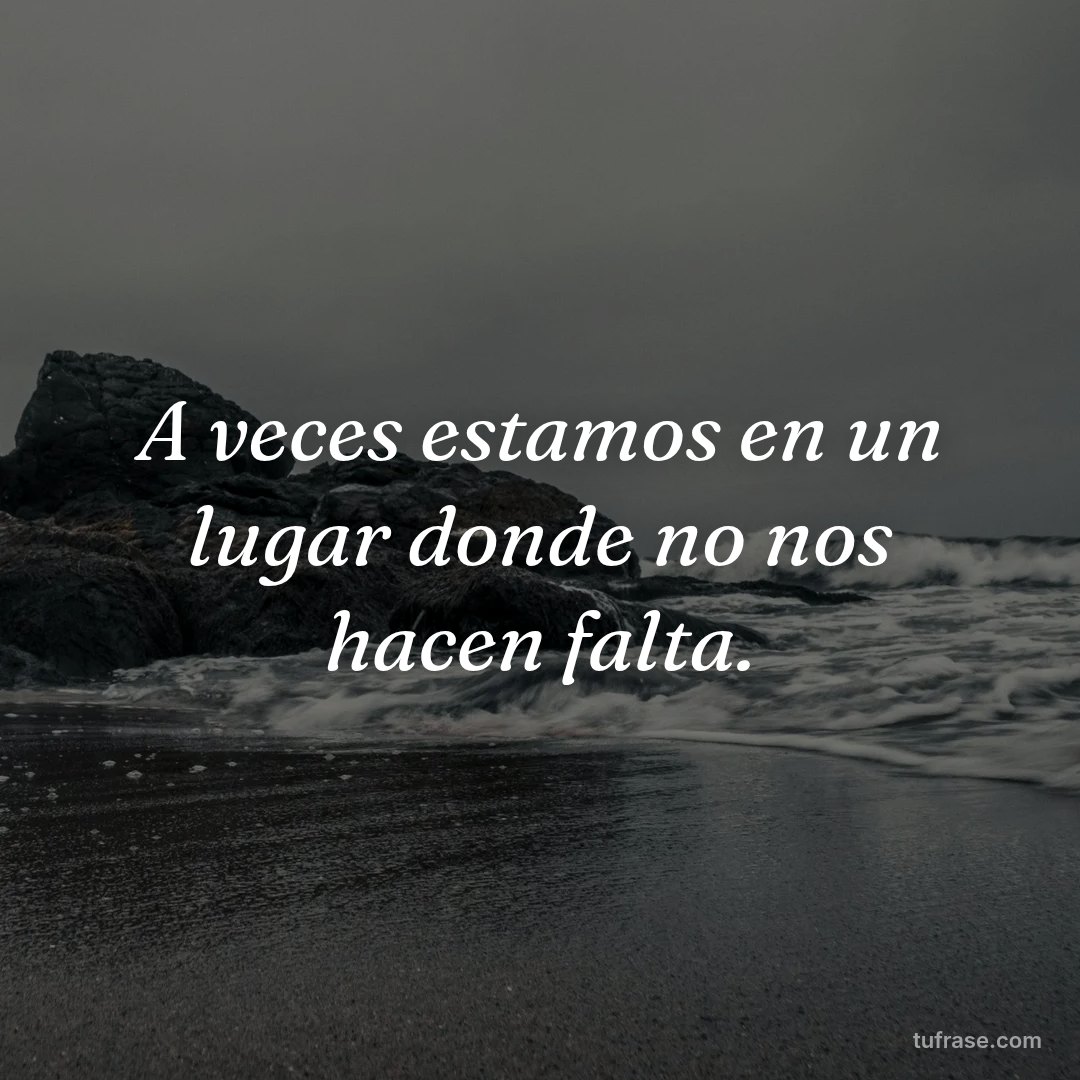 A veces estamos en un lugar donde no nos hacen falta.