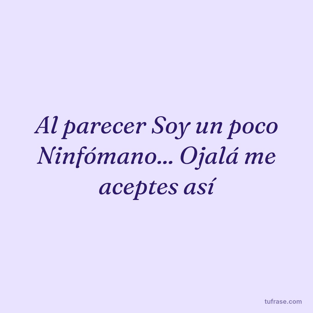 Al parecer Soy un poco Ninfómano... Ojalá me aceptes así