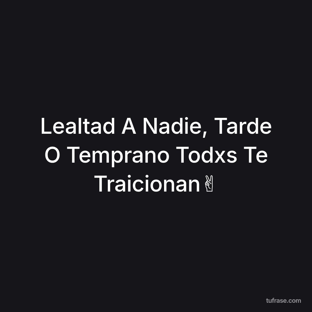 Lealtad A Nadie, Tarde O Temprano Todxs Te Traicionan✌