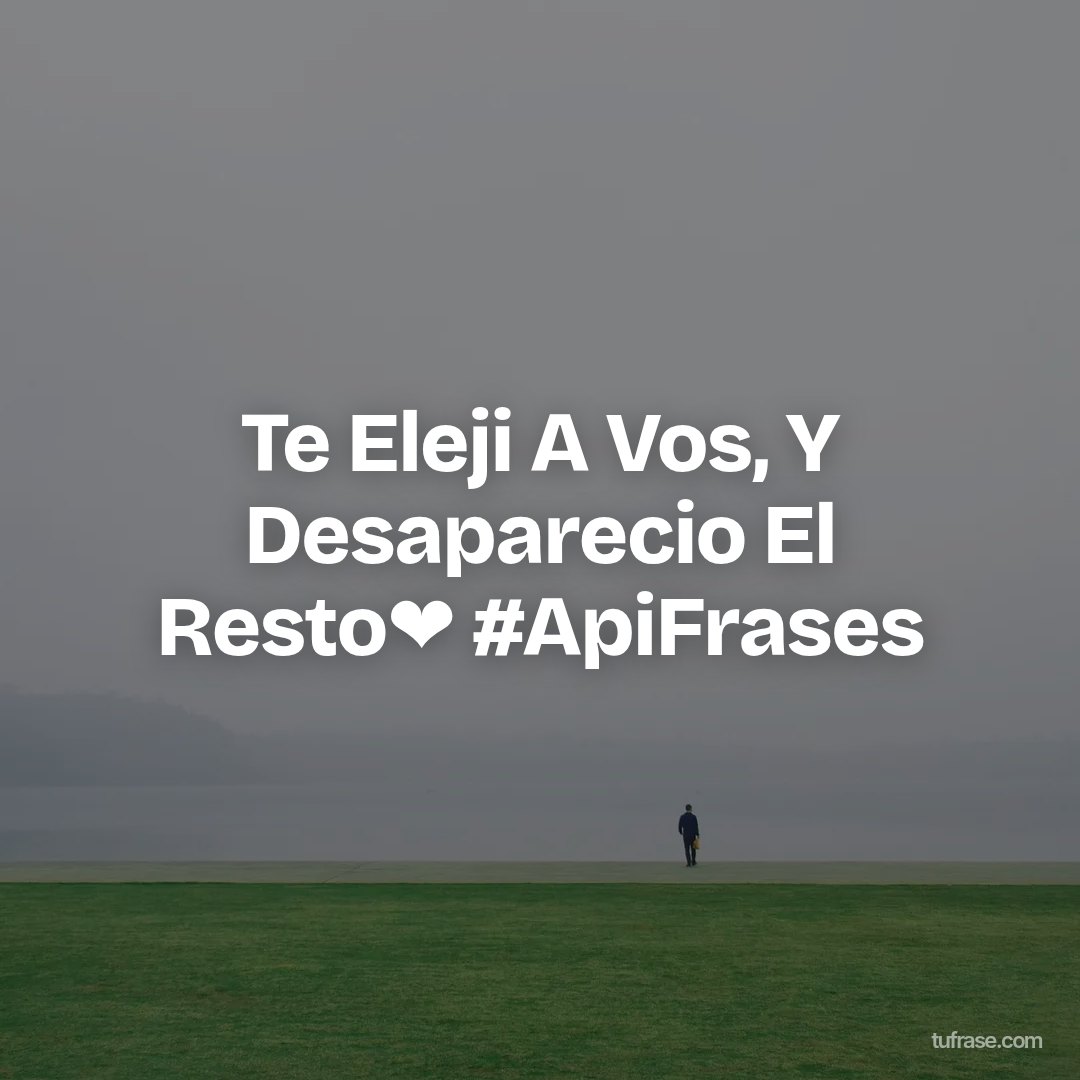 Te Eleji A Vos, Y Desaparecio El Resto❤ #ApiFrases