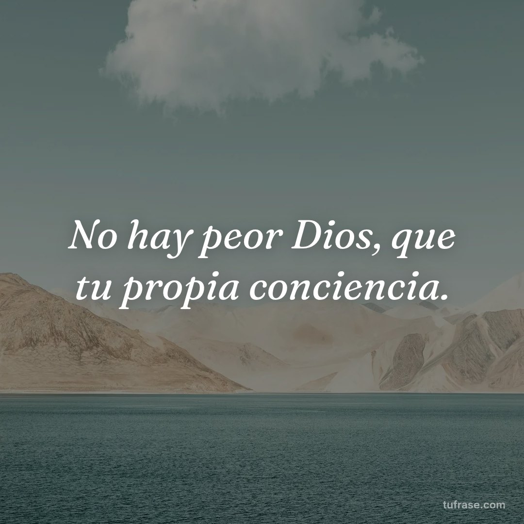 No hay peor Dios, que tu propia conciencia.