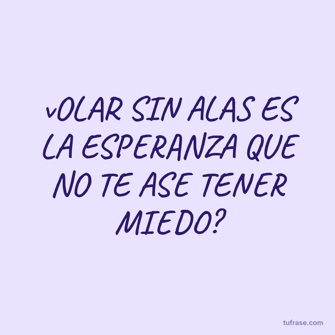 vOLAR SIN ALAS ES LA ESPERANZA QUE NO TE ASE TENER MIEDO?