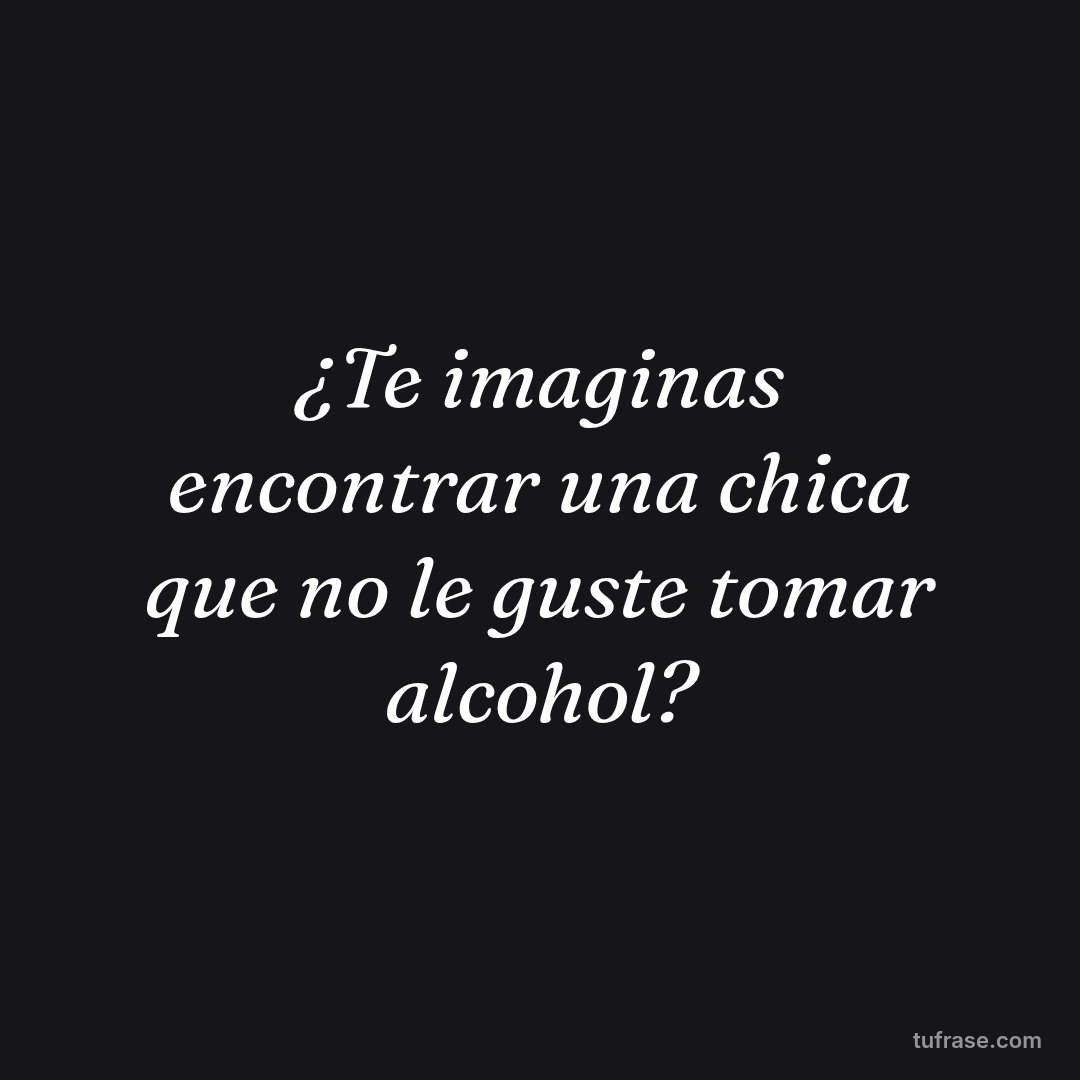 ¿Te imaginas encontrar una chica que no le guste tomar alcohol?