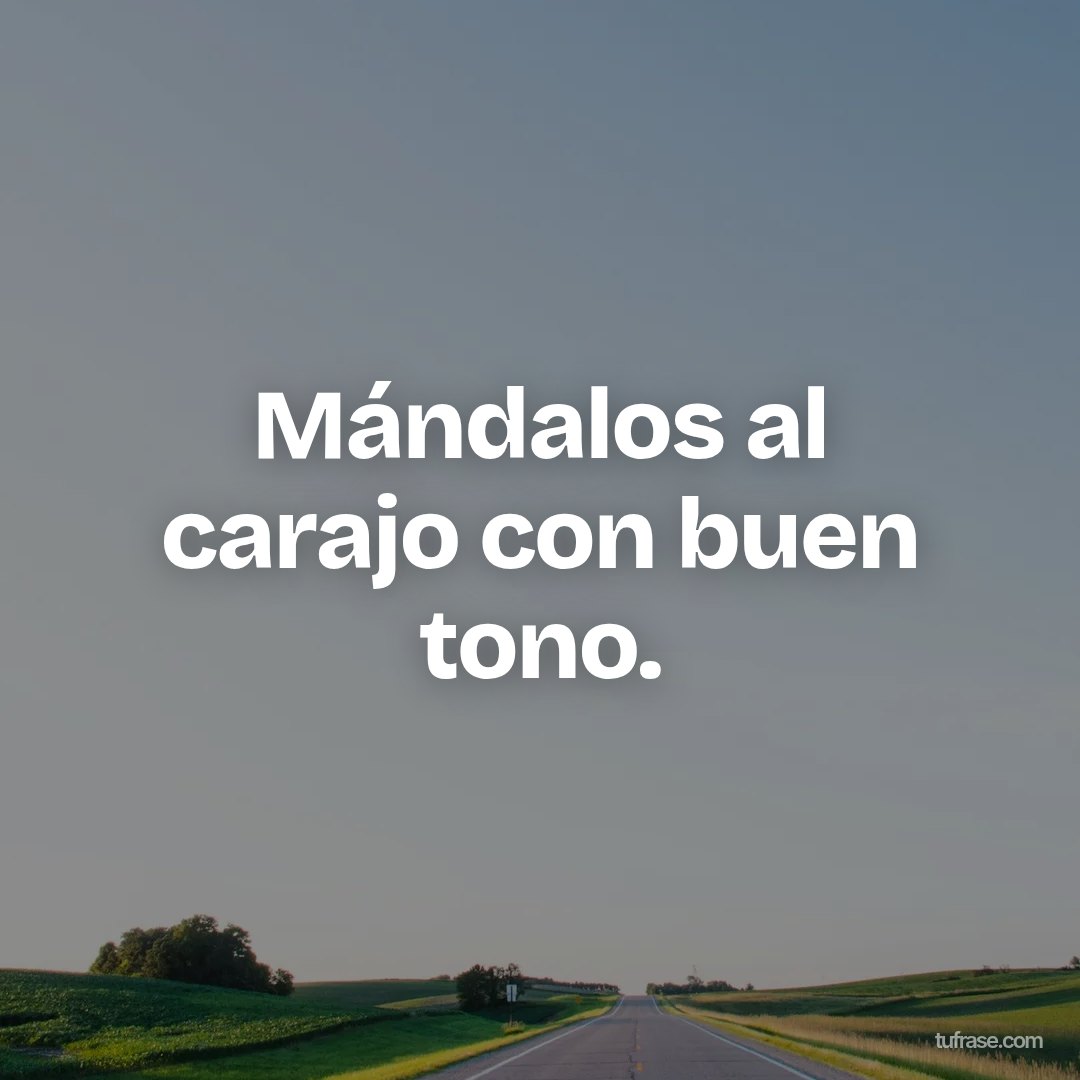 Mándalos al carajo con buen tono.