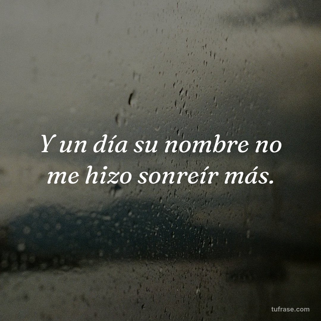 Y un día su nombre no me hizo sonreír más.