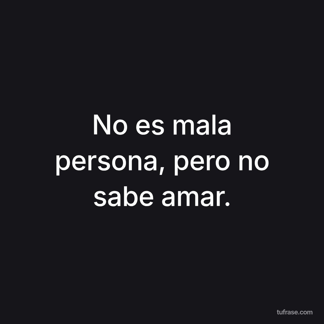 No es mala persona, pero no sabe amar.