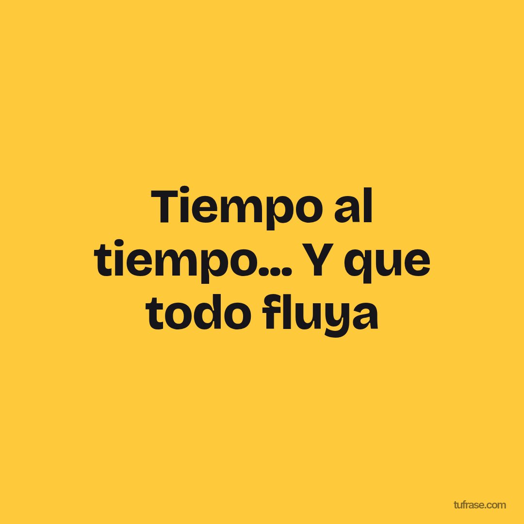 Tiempo al tiempo... Y que todo fluya